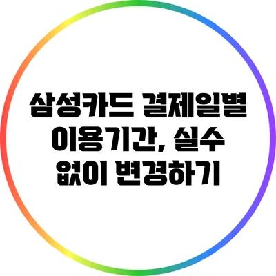 삼성카드 결제일별 이용기간, 실수 없이 변경하기