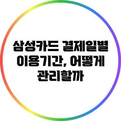 삼성카드 결제일별 이용기간, 어떻게 관리할까?