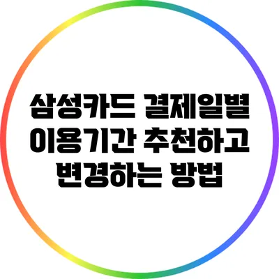 삼성카드 결제일별 이용기간 추천하고 변경하는 방법
