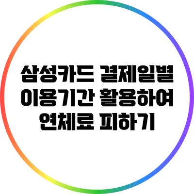 삼성카드 결제일별 이용기간 활용하여 연체료 피하기