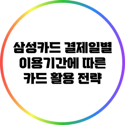 삼성카드 결제일별 이용기간에 따른 카드 활용 전략