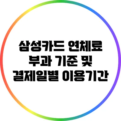 삼성카드 연체료 부과 기준 및 결제일별 이용기간