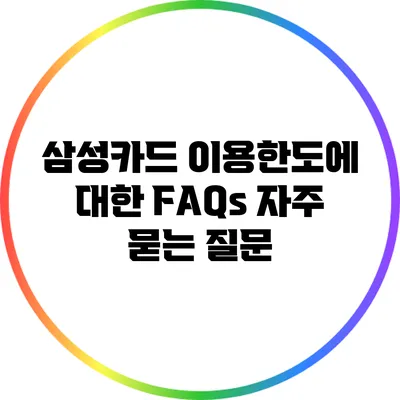 삼성카드 이용한도에 대한 FAQs: 자주 묻는 질문