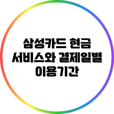 삼성카드 현금 서비스와 결제일별 이용기간