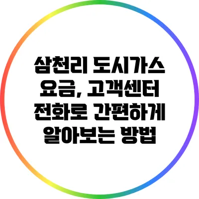 삼천리 도시가스 요금, 고객센터 전화로 간편하게 알아보는 방법