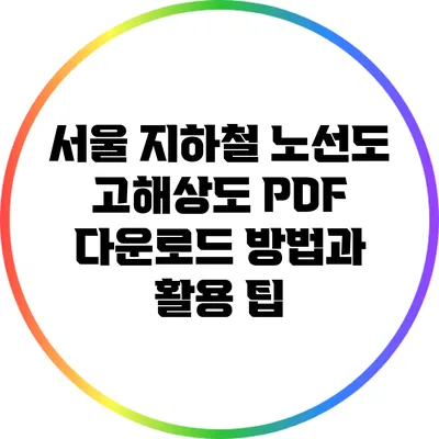 서울 지하철 노선도 고해상도 PDF 다운로드 방법과 활용 팁