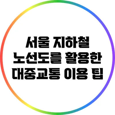 서울 지하철 노선도를 활용한 대중교통 이용 팁
