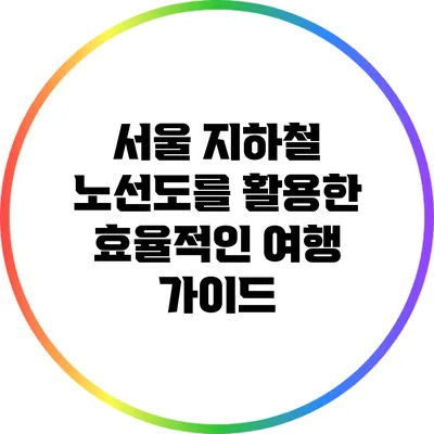 서울 지하철 노선도를 활용한 효율적인 여행 가이드