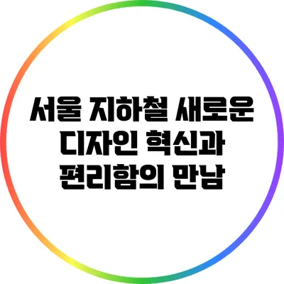 서울 지하철 새로운 디자인: 혁신과 편리함의 만남