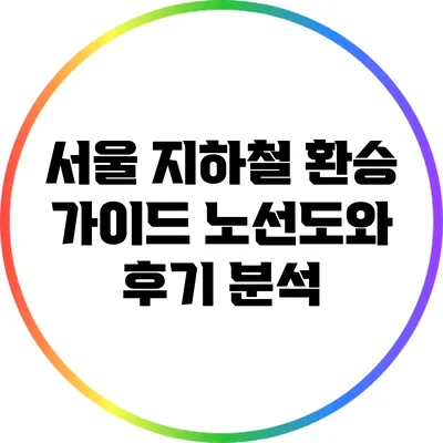 서울 지하철 환승 가이드: 노선도와 후기 분석
