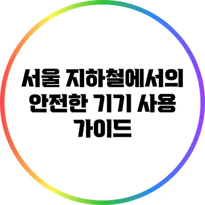 서울 지하철에서의 안전한 기기 사용 가이드