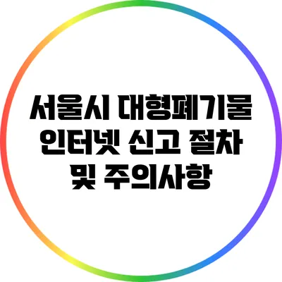 서울시 대형폐기물 인터넷 신고 절차 및 주의사항