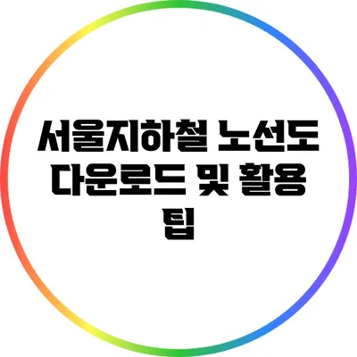 서울지하철 노선도 다운로드 및 활용 팁
