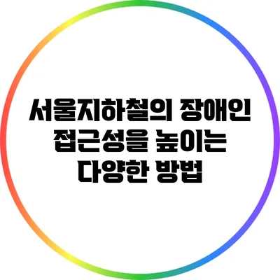 서울지하철의 장애인 접근성을 높이는 다양한 방법