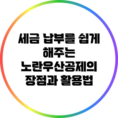 세금 납부를 쉽게 해주는 노란우산공제의 장점과 활용법