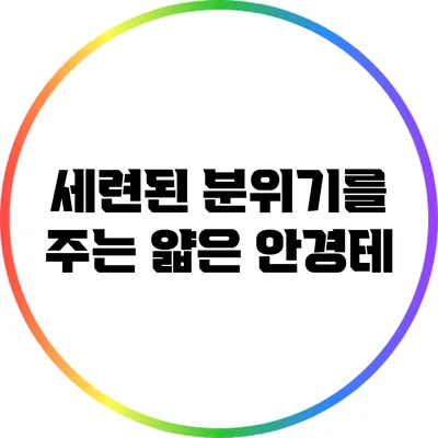 세련된 분위기를 주는 얇은 안경테