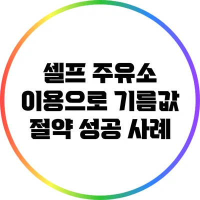 셀프 주유소 이용으로 기름값 절약 성공 사례
