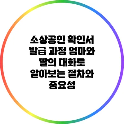 소상공인 확인서 발급 과정: 엄마와 딸의 대화로 알아보는 절차와 중요성