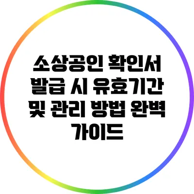 소상공인 확인서 발급 시 유효기간 및 관리 방법 완벽 가이드