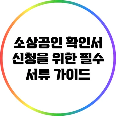 소상공인 확인서 신청을 위한 필수 서류 가이드