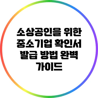 소상공인을 위한 중소기업 확인서 발급 방법 완벽 가이드