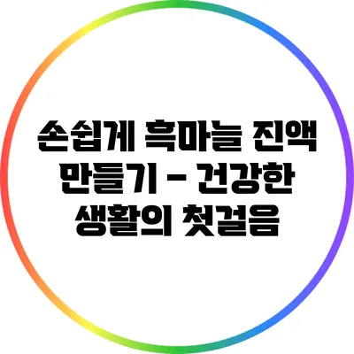 손쉽게 흑마늘 진액 만들기 – 건강한 생활의 첫걸음