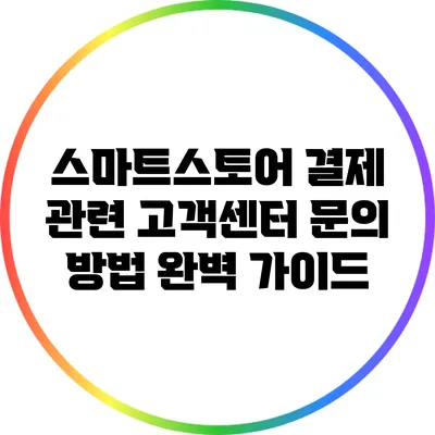 스마트스토어 결제 관련 고객센터 문의 방법 완벽 가이드