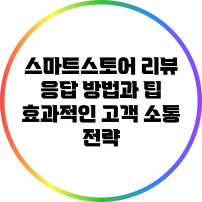 스마트스토어 리뷰 응답 방법과 팁: 효과적인 고객 소통 전략