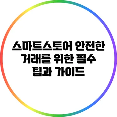 스마트스토어 안전한 거래를 위한 필수 팁과 가이드