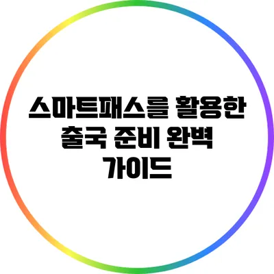 스마트패스를 활용한 출국 준비 완벽 가이드