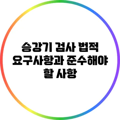 승강기 검사: 법적 요구사항과 준수해야 할 사항
