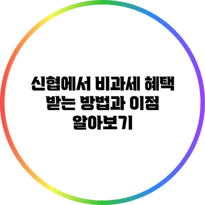 신협에서 비과세 혜택 받는 방법과 이점 알아보기