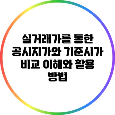 실거래가를 통한 공시지가와 기준시가 비교: 이해와 활용 방법