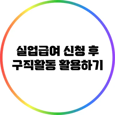 실업급여 신청 후 구직활동 활용하기