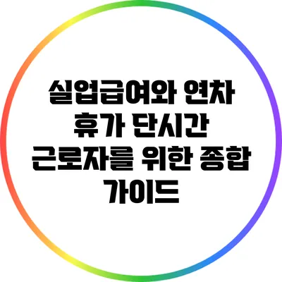 실업급여와 연차 휴가: 단시간 근로자를 위한 종합 가이드