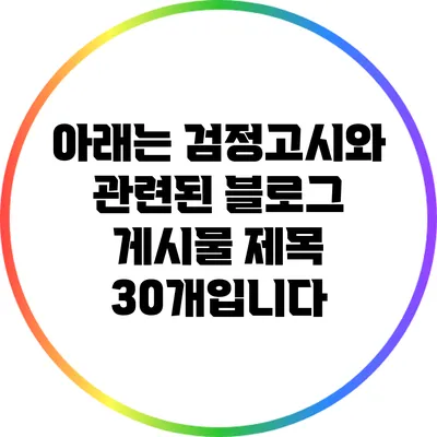 아래는 검정고시와 관련된 블로그 게시물 제목 30개입니다: