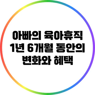 아빠의 육아휴직: 1년 6개월 동안의 변화와 혜택