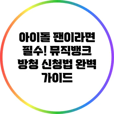 아이돌 팬이라면 필수! 뮤직뱅크 방청 신청법 완벽 가이드