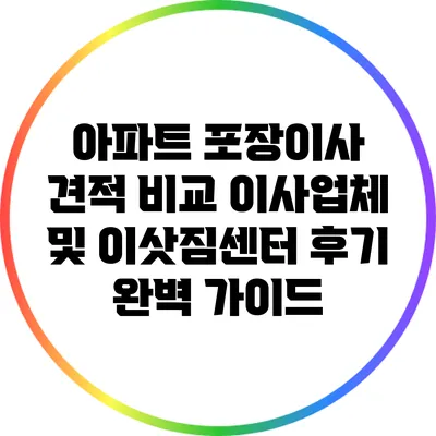 아파트 포장이사 견적 비교: 이사업체 및 이삿짐센터 후기 완벽 가이드