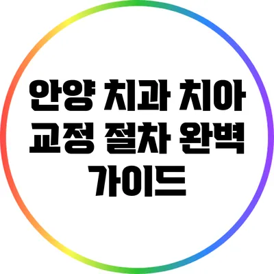 안양 치과: 치아 교정 절차 완벽 가이드
