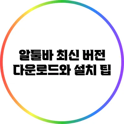 알툴바 최신 버전 다운로드와 설치 팁