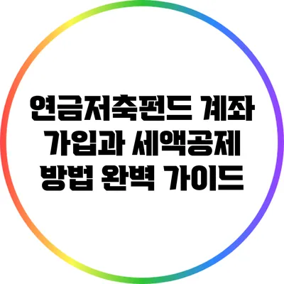 연금저축펀드 계좌 가입과 세액공제 방법 완벽 가이드