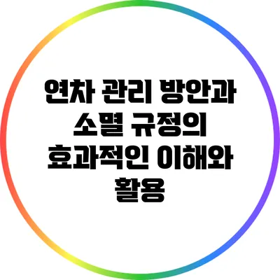 연차 관리 방안과 소멸 규정의 효과적인 이해와 활용