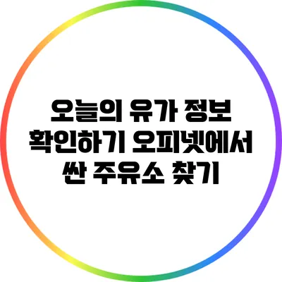 오늘의 유가 정보 확인하기: 오피넷에서 싼 주유소 찾기