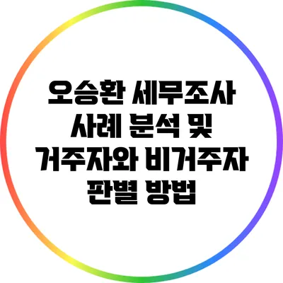 오승환 세무조사 사례 분석 및 거주자와 비거주자 판별 방법
