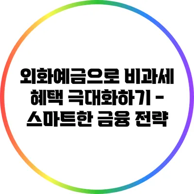외화예금으로 비과세 혜택 극대화하기 - 스마트한 금융 전략