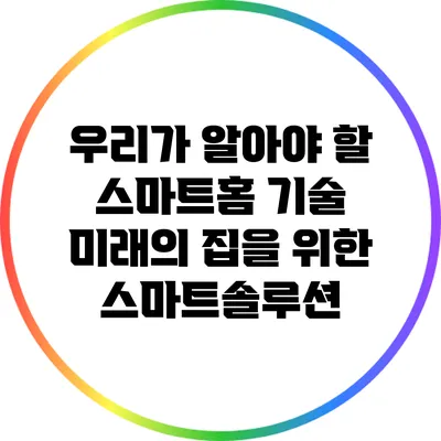 우리가 알아야 할 스마트홈 기술: 미래의 집을 위한 스마트솔루션