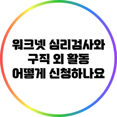 워크넷 심리검사와 구직 외 활동 어떻게 신청하나요?