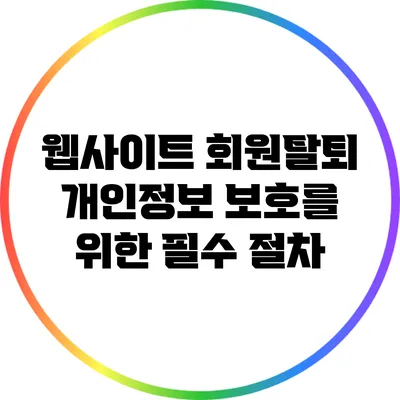 웹사이트 회원탈퇴: 개인정보 보호를 위한 필수 절차