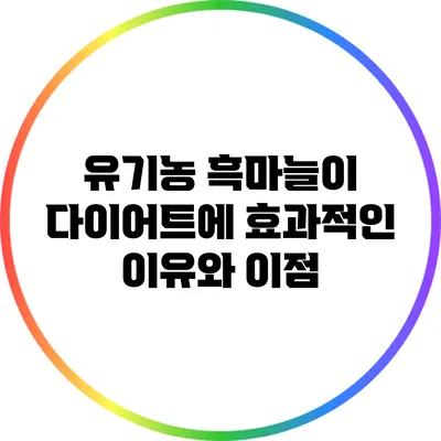 유기농 흑마늘이 다이어트에 효과적인 이유와 이점